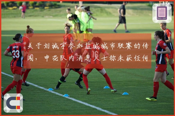 关于刘诚宇参加盐城城市联赛的传闻，申花队内消息人士称未获任何通知