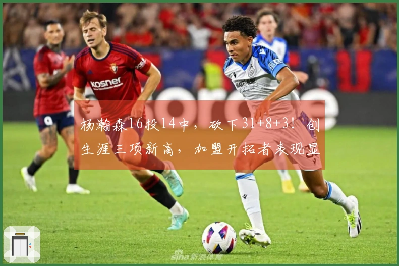 杨瀚森16投14中，砍下31+8+3！创生涯三项新高，加盟开拓者表现显著提升