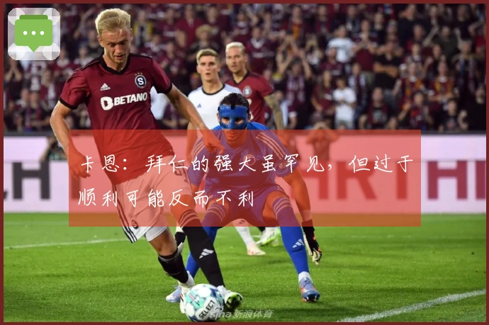卡恩：拜仁的强大虽罕见，但过于顺利可能反而不利