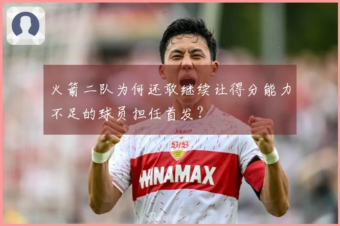 火箭二队为何还敢继续让得分能力不足的球员担任首发？