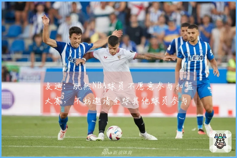 麦迪:既然NBA球员不愿意参与扣篮大赛,不妨邀请全球其他球员参与其中