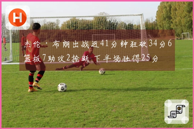 杰伦·布朗出战近41分钟狂砍34分6篮板7助攻2抢断 下半场独得25分