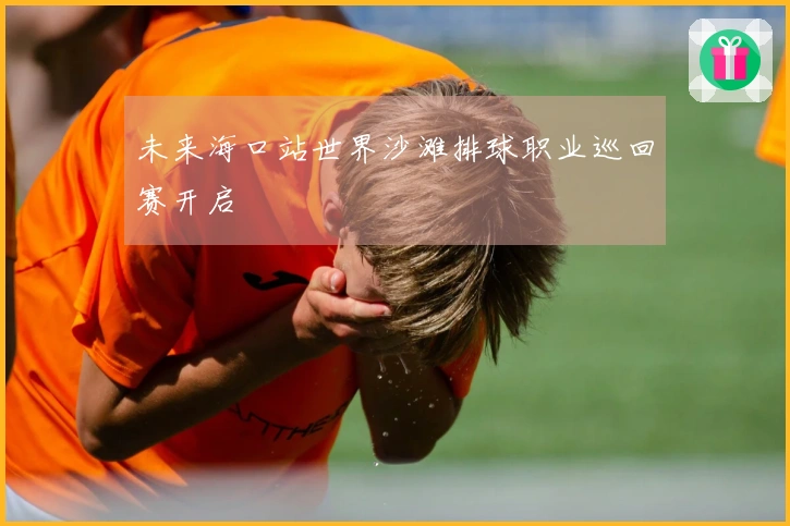 未来海口站世界沙滩排球职业巡回赛开启