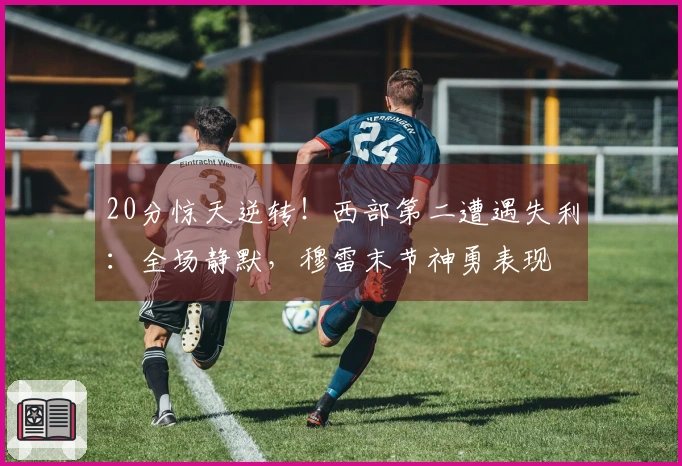 20分惊天逆转！西部第二遭遇失利：全场静默，穆雷末节神勇表现
