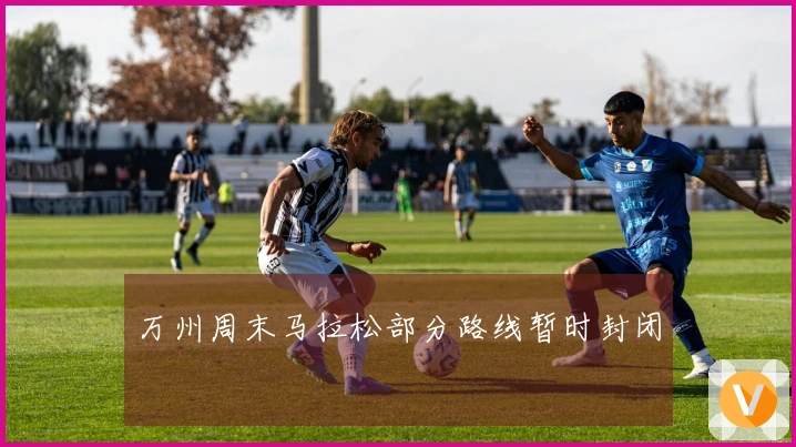 万州周末马拉松部分路线暂时封闭