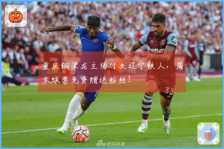 重庆铜梁龙主场对决辽宁铁人，周末球票免费赠送粉丝！