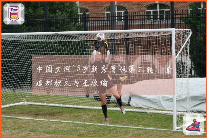 中国女网15岁新秀晋级第三轮：紧追郑钦文与王欣瑜